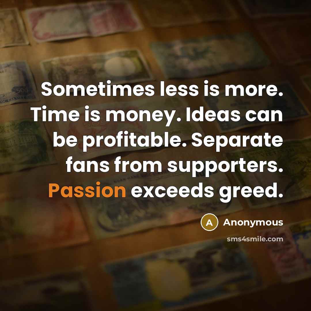 “Sometimes less is more. Time is money. Ideas can be profitable. Separate fans from supporters. Passion exceeds greed.” quote by Anonymous