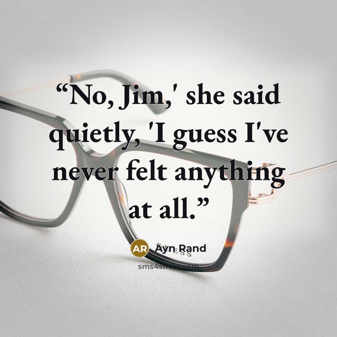 “No, Jim,' she said quietly, 'I guess I've never felt anything at all.” quote by Ayn Rand