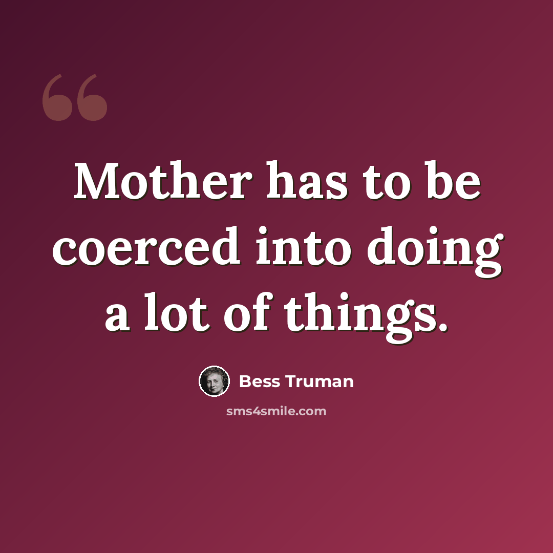 “Mother has to be coerced into doing a lot of things.” quote by Bess Truman