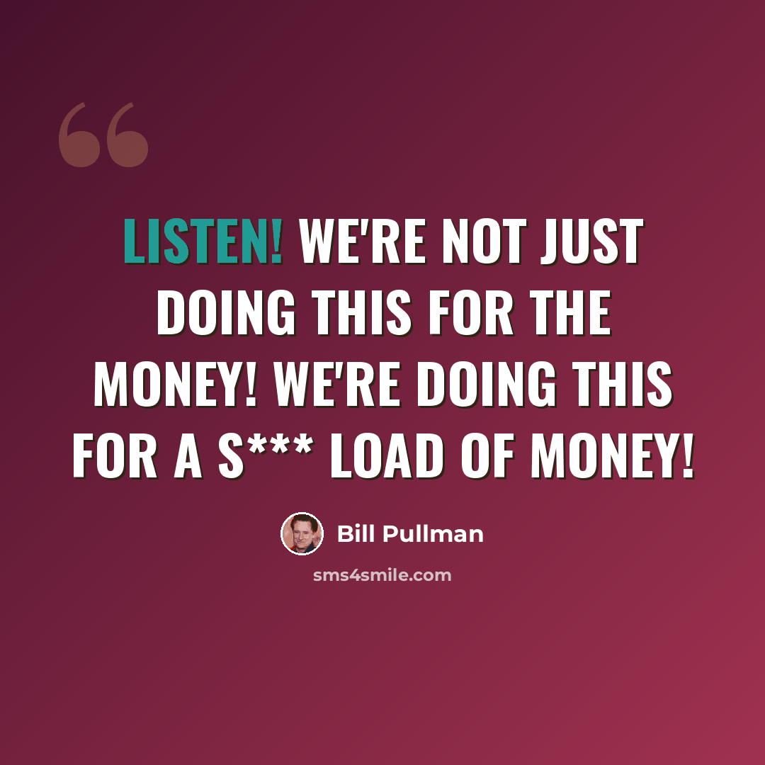 “Listen! We're not just doing this for the money! We're doing this for a S*** LOAD of money!” quote by Bill Pullman