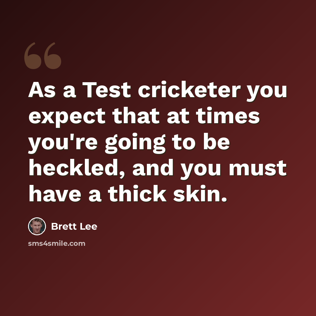 “As a Test cricketer you expect that at times you're going to be heckled, and you must have a thick skin.” quote by Brett Lee
