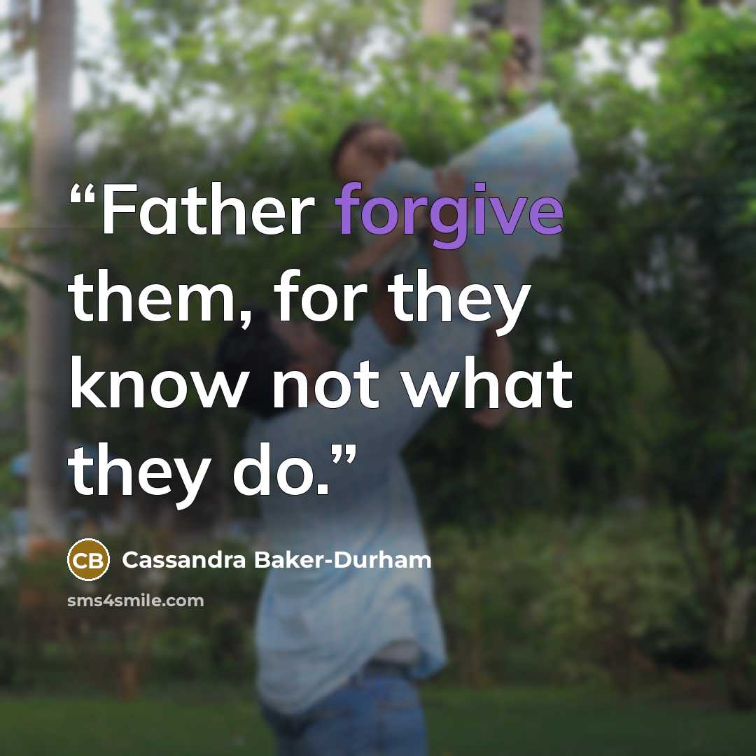 “Father forgive them, for they know not what they do.” quote by Cassandra Baker-Durham