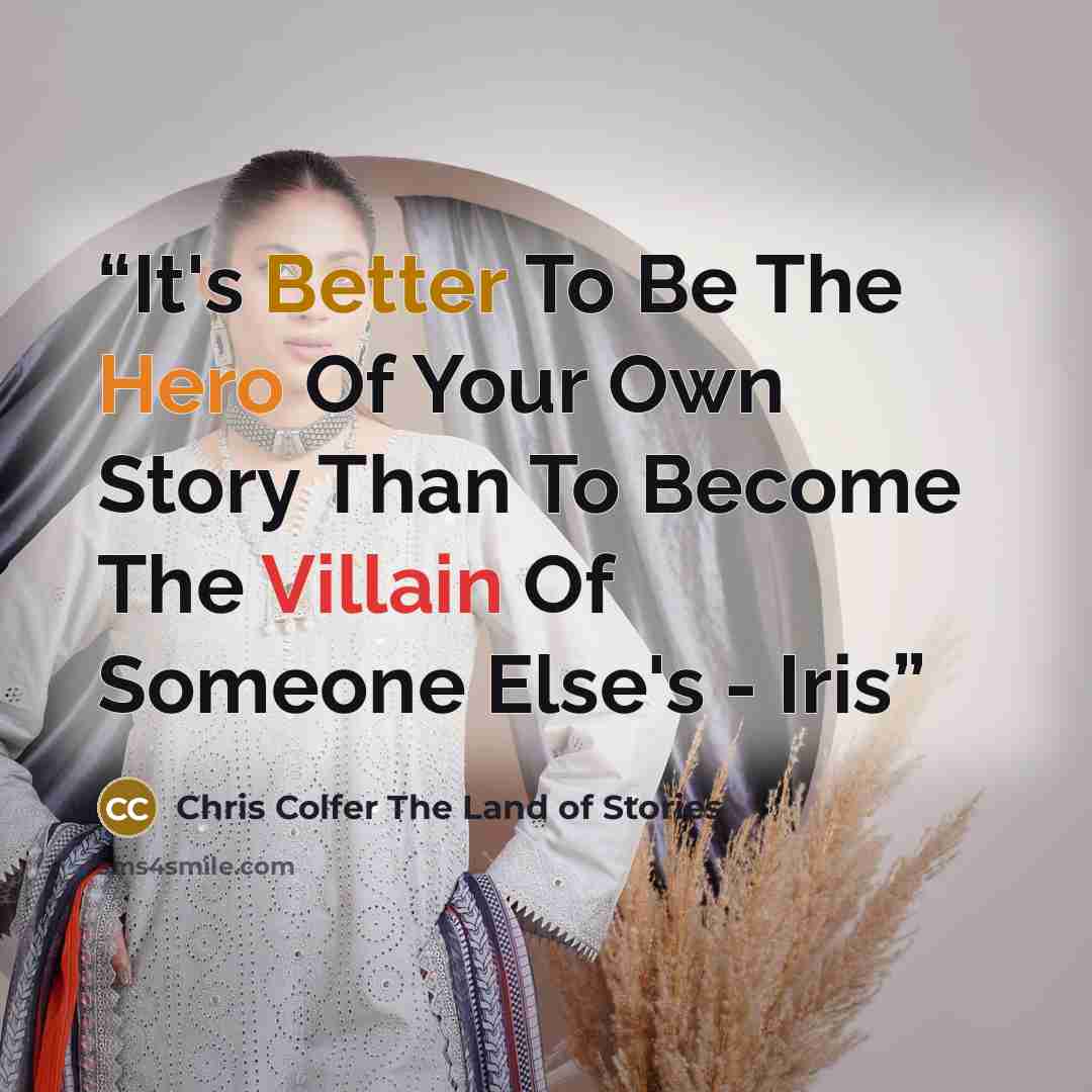 “It's Better To Be The Hero Of Your Own Story Than To Become The Villain Of Someone Else's - Iris” quote by Chris Colfer The Land of Stories