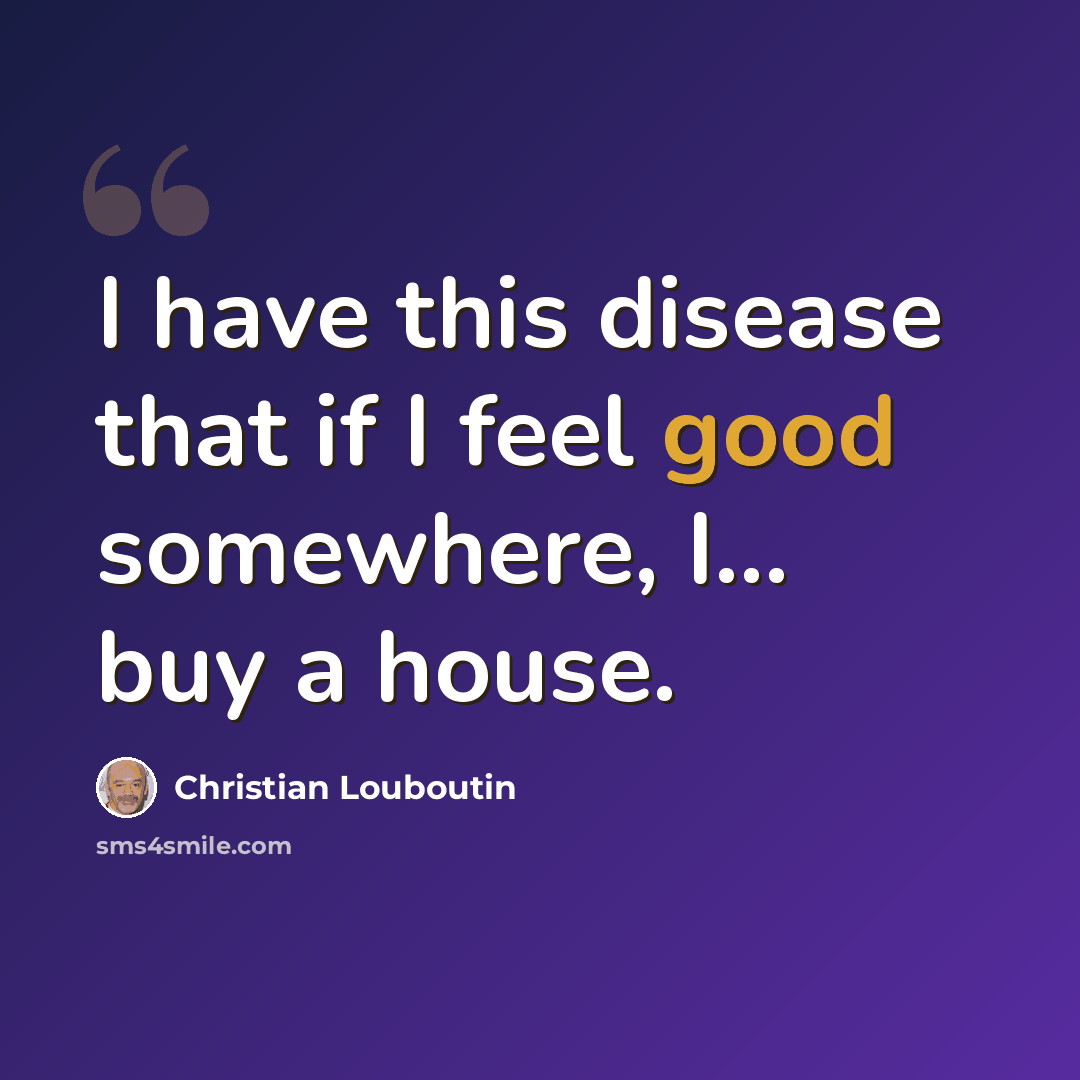 “I have this disease that if I feel good somewhere, I... buy a house.” quote by Christian Louboutin