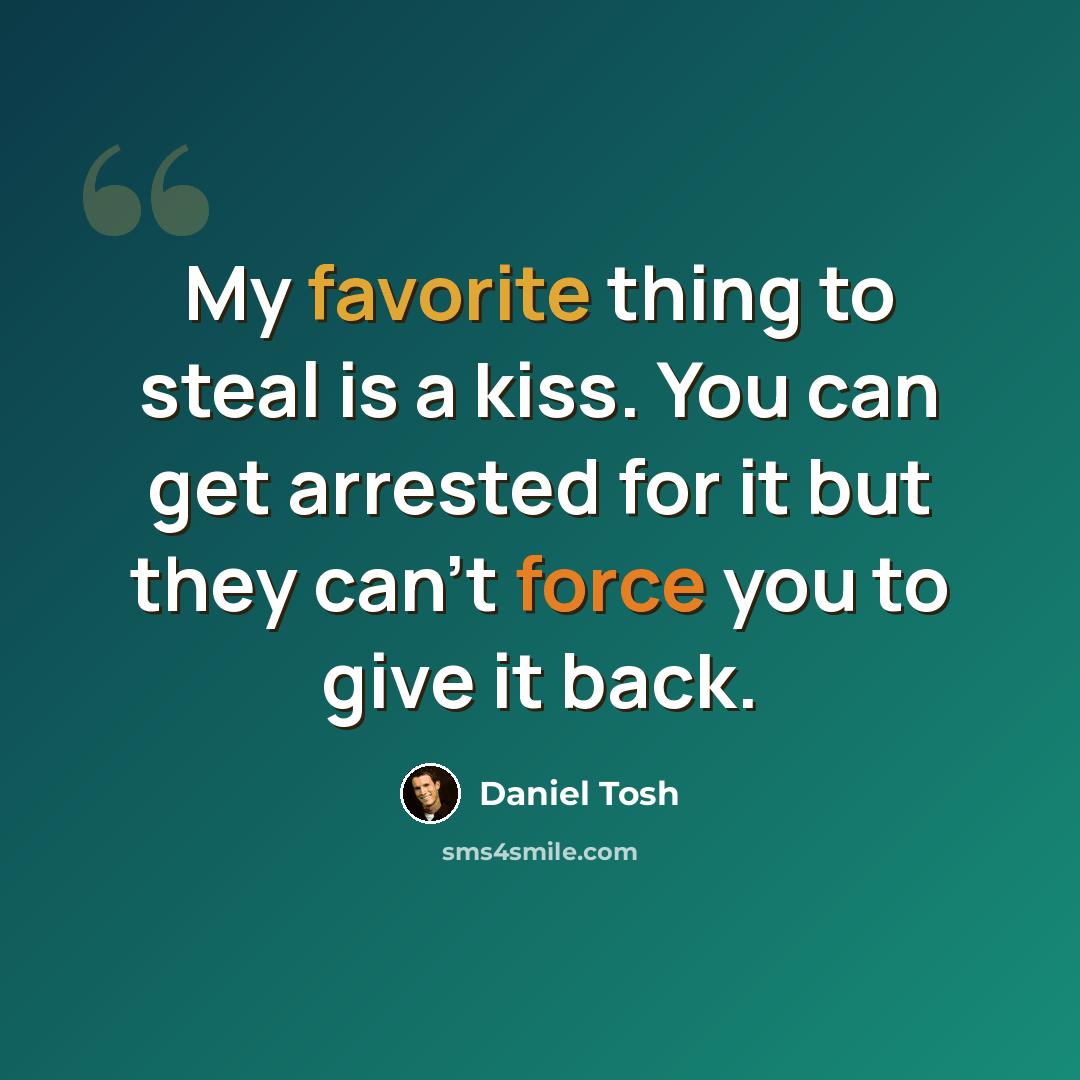 “My favorite thing to steal is a kiss. You can get arrested for it but they can't force you to give it back.” quote by Daniel Tosh