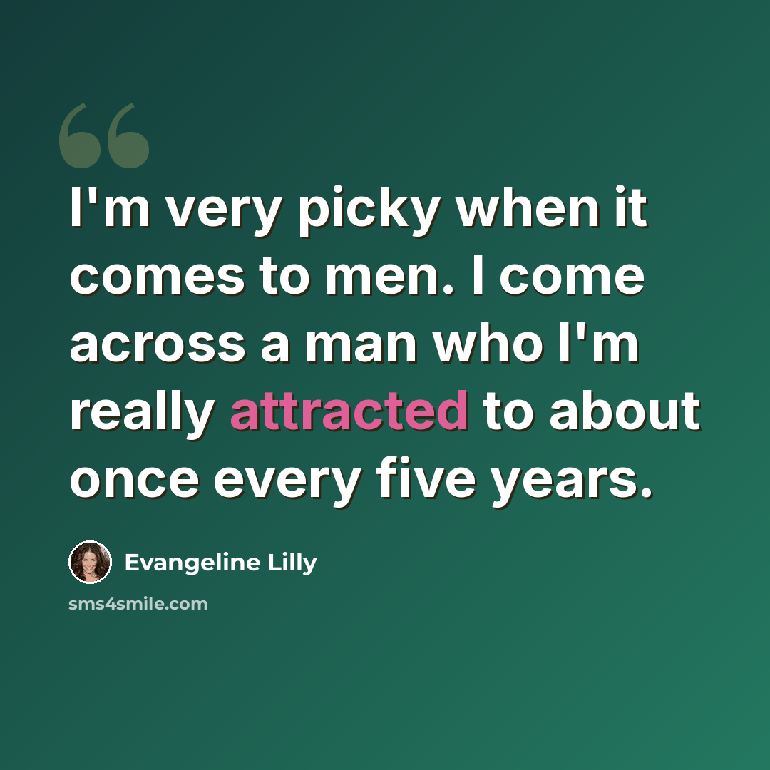 “I'm very picky when it comes to men. I come across a man who I'm really attracted to about once every five years.” quote by Evangeline Lilly