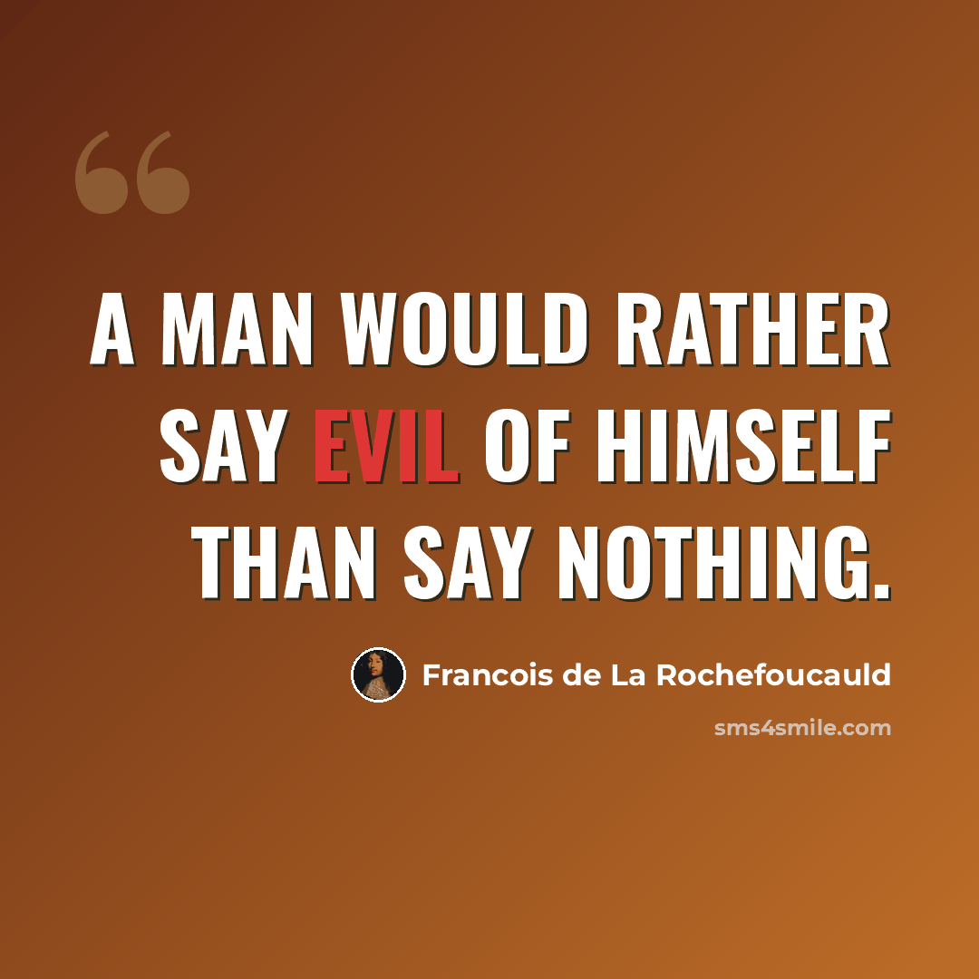 “A man would rather say evil of himself than say nothing.” quote by Francois de La Rochefoucauld