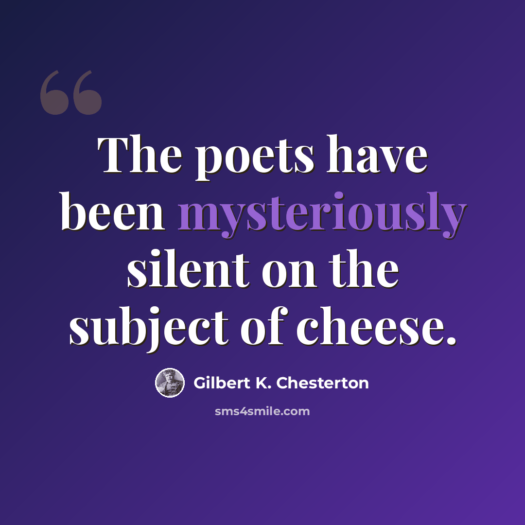 “The poets have been mysteriously silent on the subject of cheese.” quote by Gilbert K. Chesterton