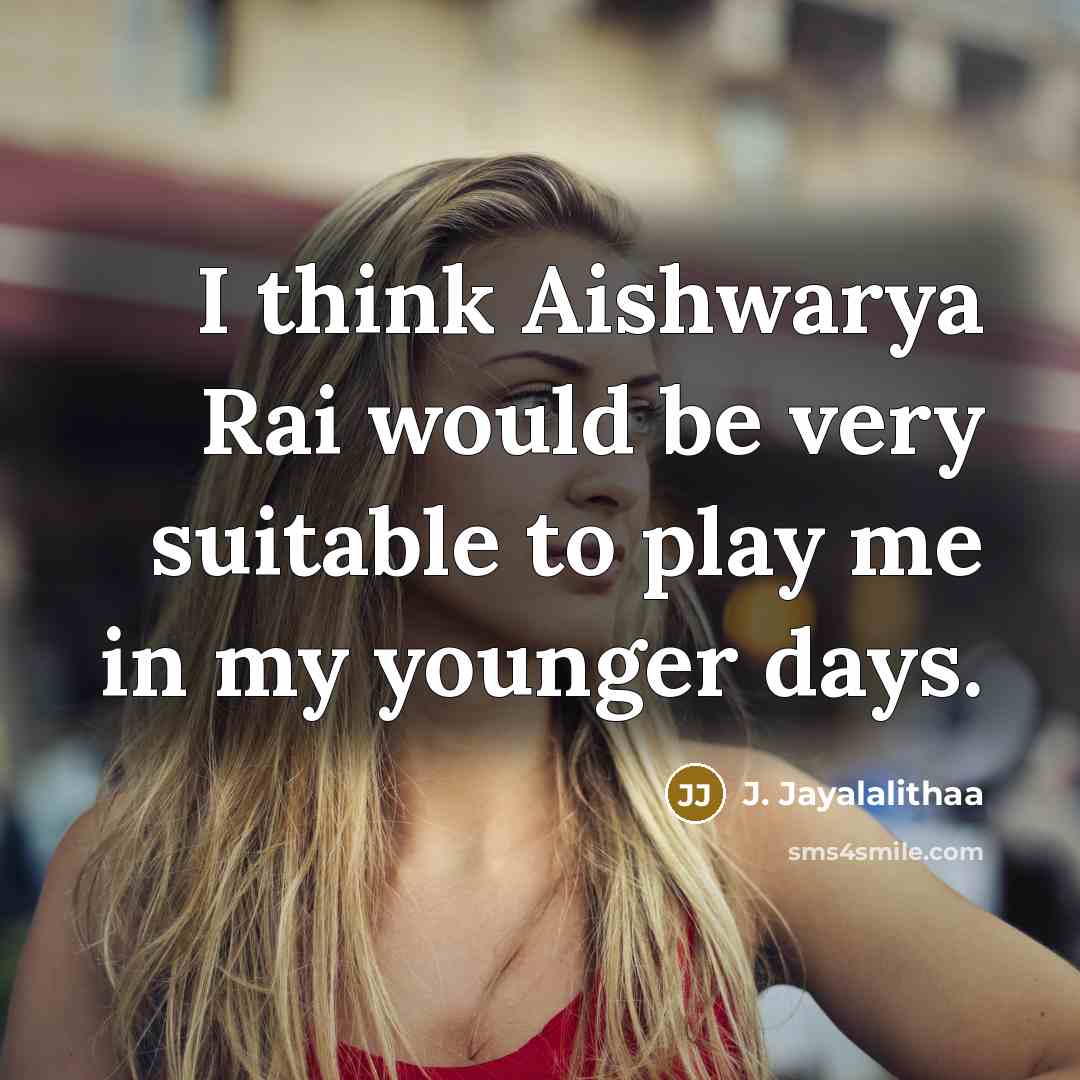 “I think Aishwarya Rai would be very suitable to play me in my younger days.” quote by J. Jayalalithaa