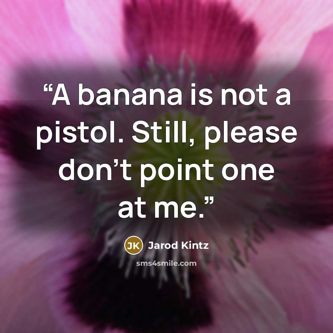 “A banana is not a pistol. Still, please don’t point one at me.” quote by Jarod Kintz