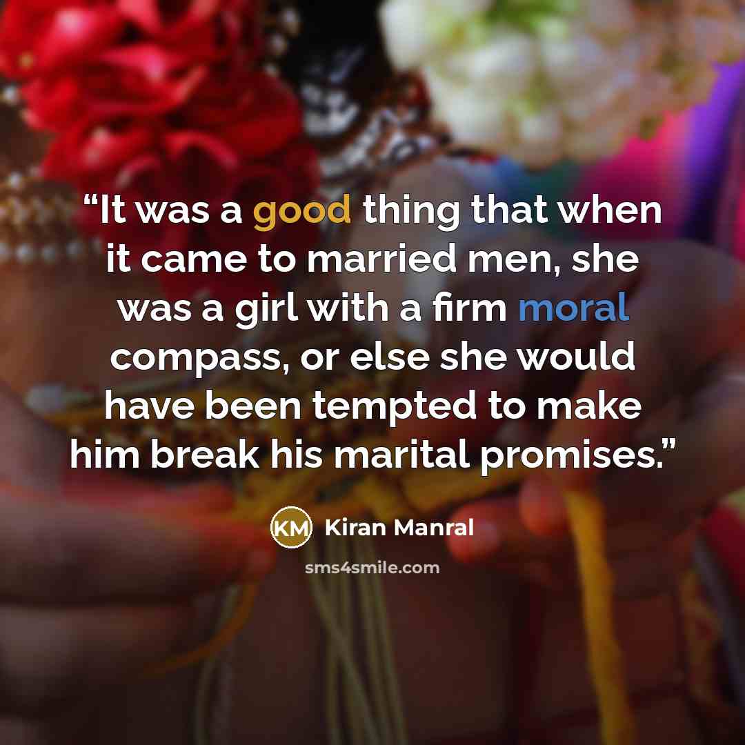 “It was a good thing that when it came to married men, she was a girl with a firm moral compass, or else she would have been tempted to make him break his marital promises.” quote by Kiran Manral