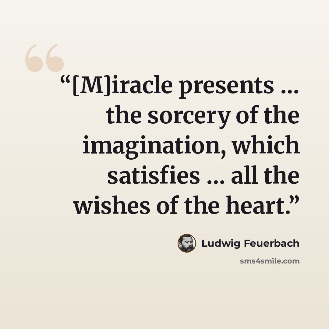 “[M]iracle presents … the sorcery of the imagination, which satisfies … all the wishes of the heart.” quote by Ludwig Feuerbach