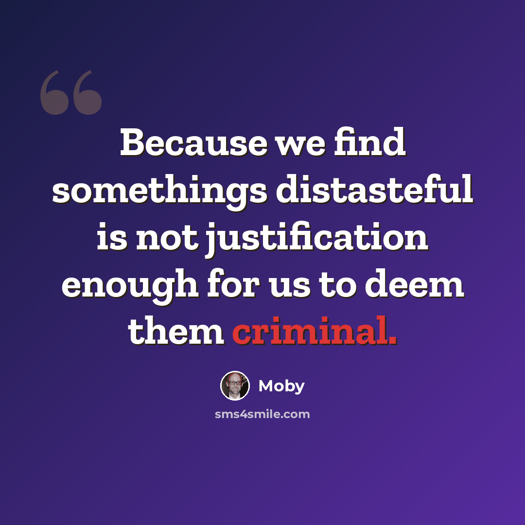 “Because we find somethings distasteful is not justification enough for us to deem them criminal.” quote by Moby