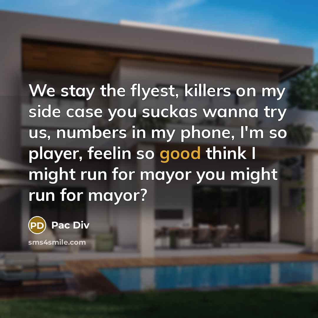 “We stay the flyest, killers on my side case you suckas wanna try us, numbers in my phone, I'm so player, feelin so good think I might run for mayor you might run for mayor?” quote by Pac Div