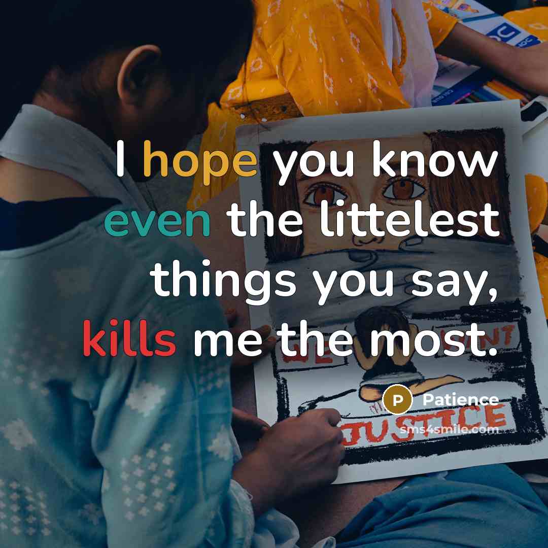 “I hope you know even the littelest things you say, kills me the most.” quote by Patience
