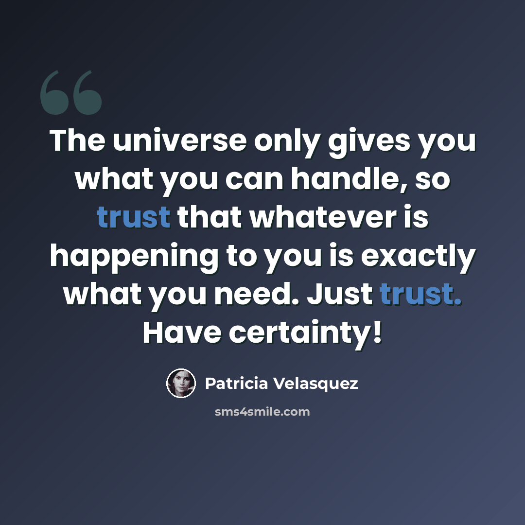 “The universe only gives you what you can handle, so trust that whatever is happening to you is exactly what you need. Just trust. Have certainty!” quote by Patricia Velasquez