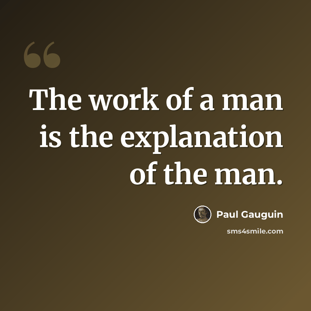 “The work of a man is the explanation of the man.” quote by Paul Gauguin