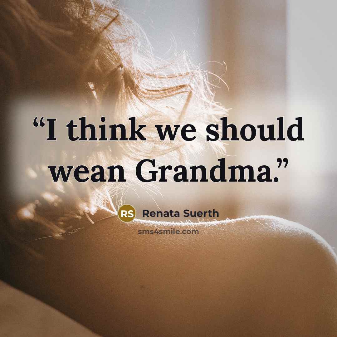 “I think we should wean Grandma.” quote by Renata Suerth