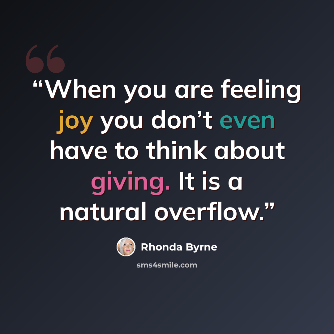 “When you are feeling joy you don’t even have to think about giving. It is a natural overflow.” quote by Rhonda Byrne