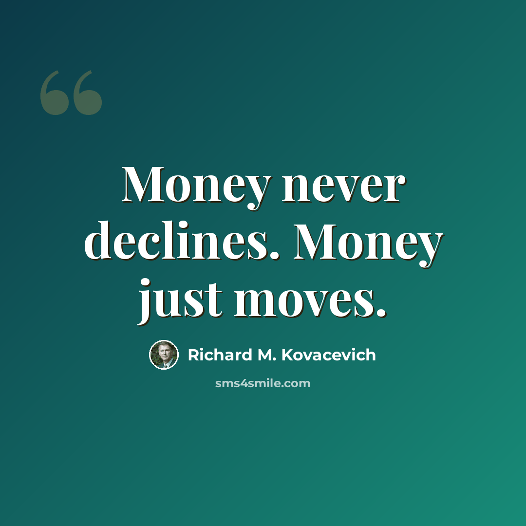 “Money never declines. Money just moves.” quote by Richard M. Kovacevich