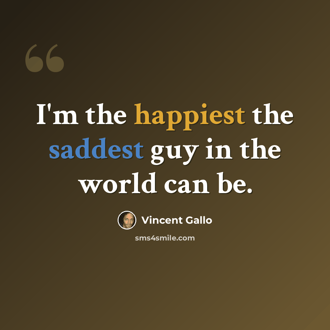 “I'm the happiest the saddest guy in the world can be.” quote by Vincent Gallo