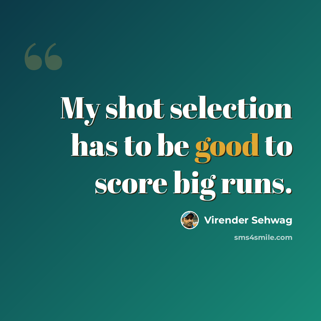 “My shot selection has to be good to score big runs.” quote by Virender Sehwag