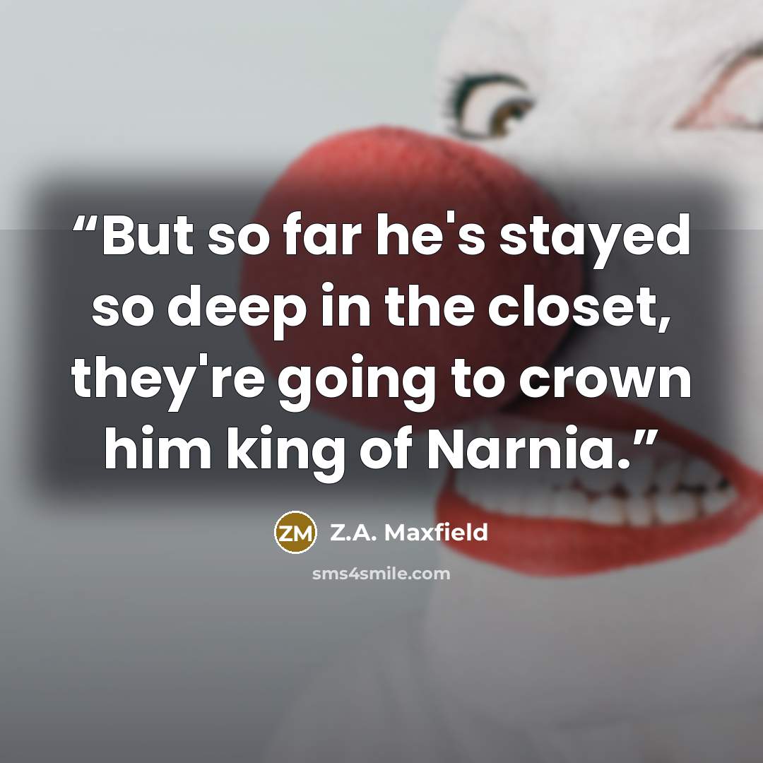“But so far he's stayed so deep in the closet, they're going to crown him king of Narnia.” quote by Z.A. Maxfield