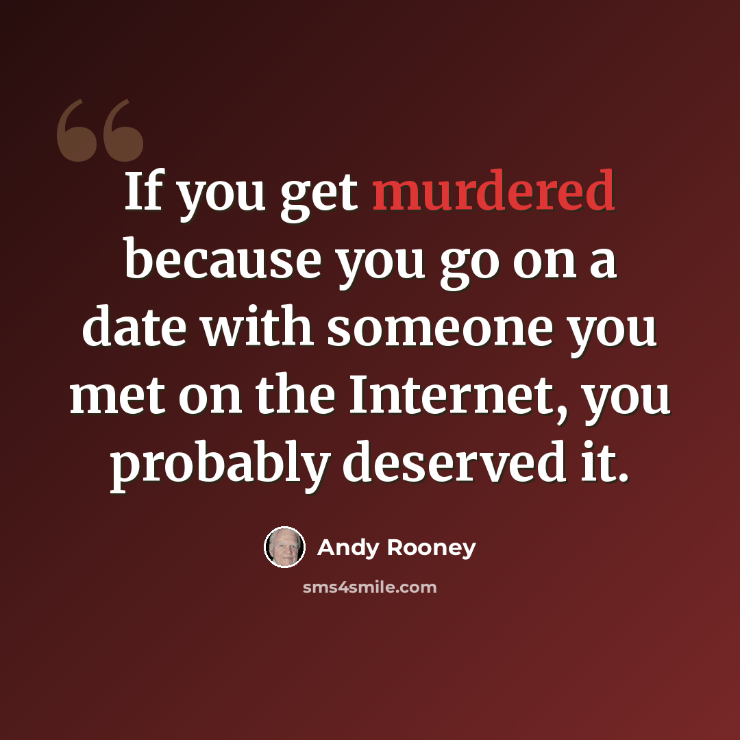 “If you get murdered because you go on a date with someone you met on the Internet, you probably deserved it.” quote by Andy Rooney