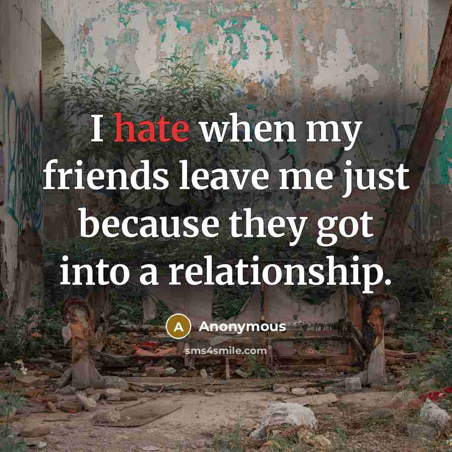 “I hate when my friends leave me just because they got into a relationship.” quote by Anonymous