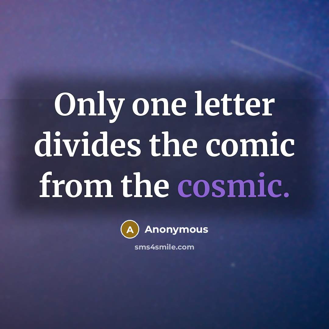 “Only one letter divides the comic from the cosmic.” quote by Anonymous