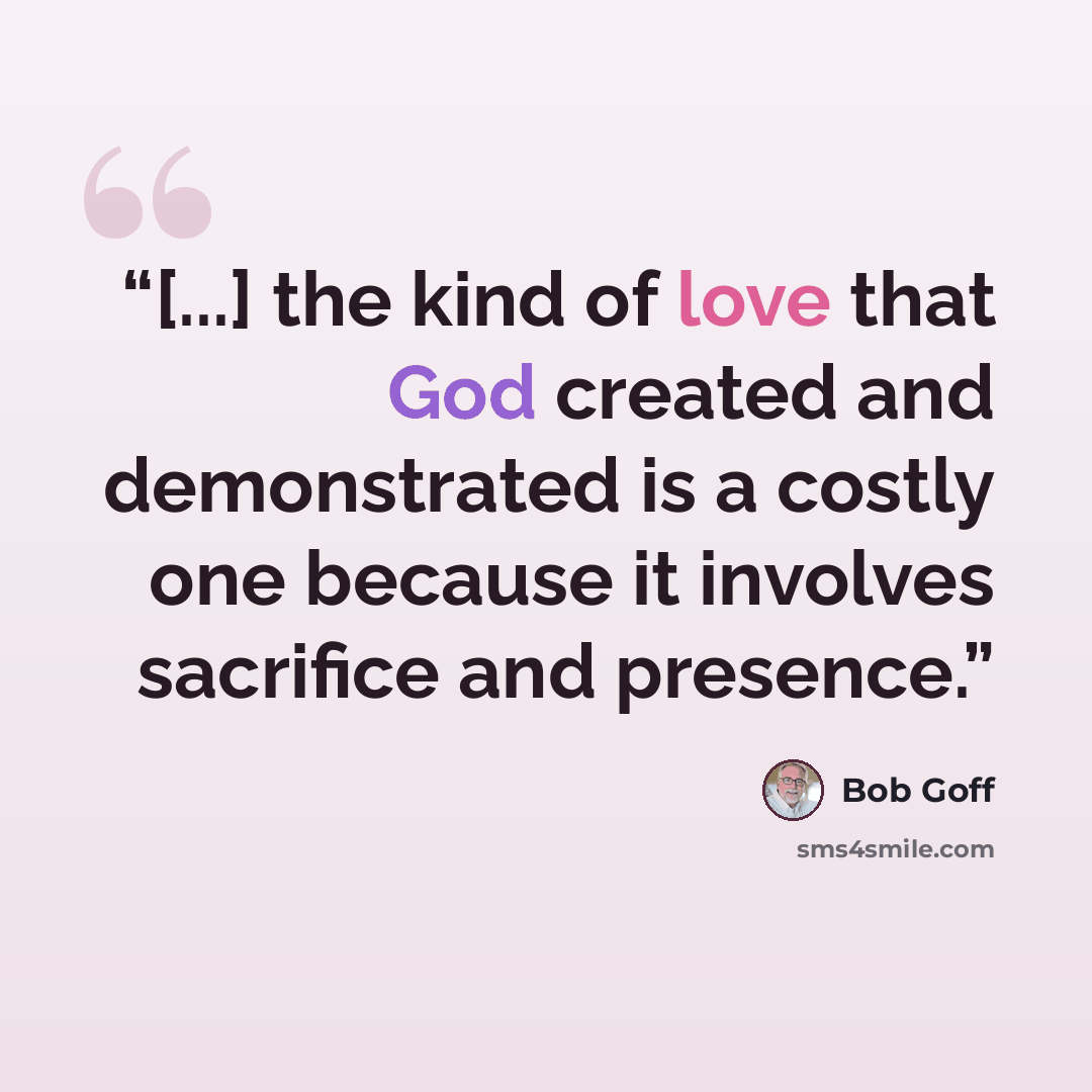 “[...] the kind of love that God created and demonstrated is a costly one because it involves sacrifice and presence.” quote by Bob Goff