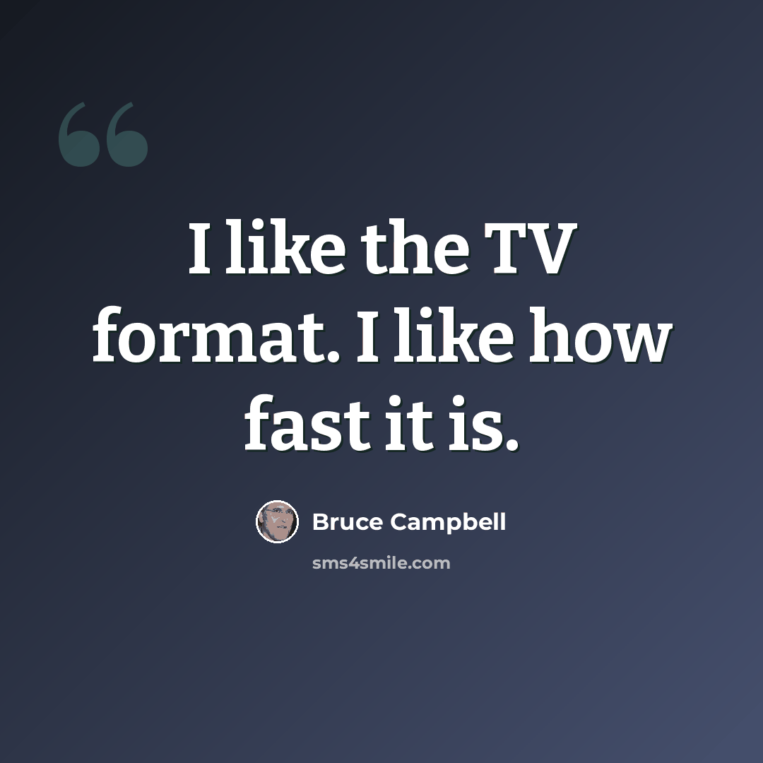 “I like the TV format. I like how fast it is.” quote by Bruce Campbell