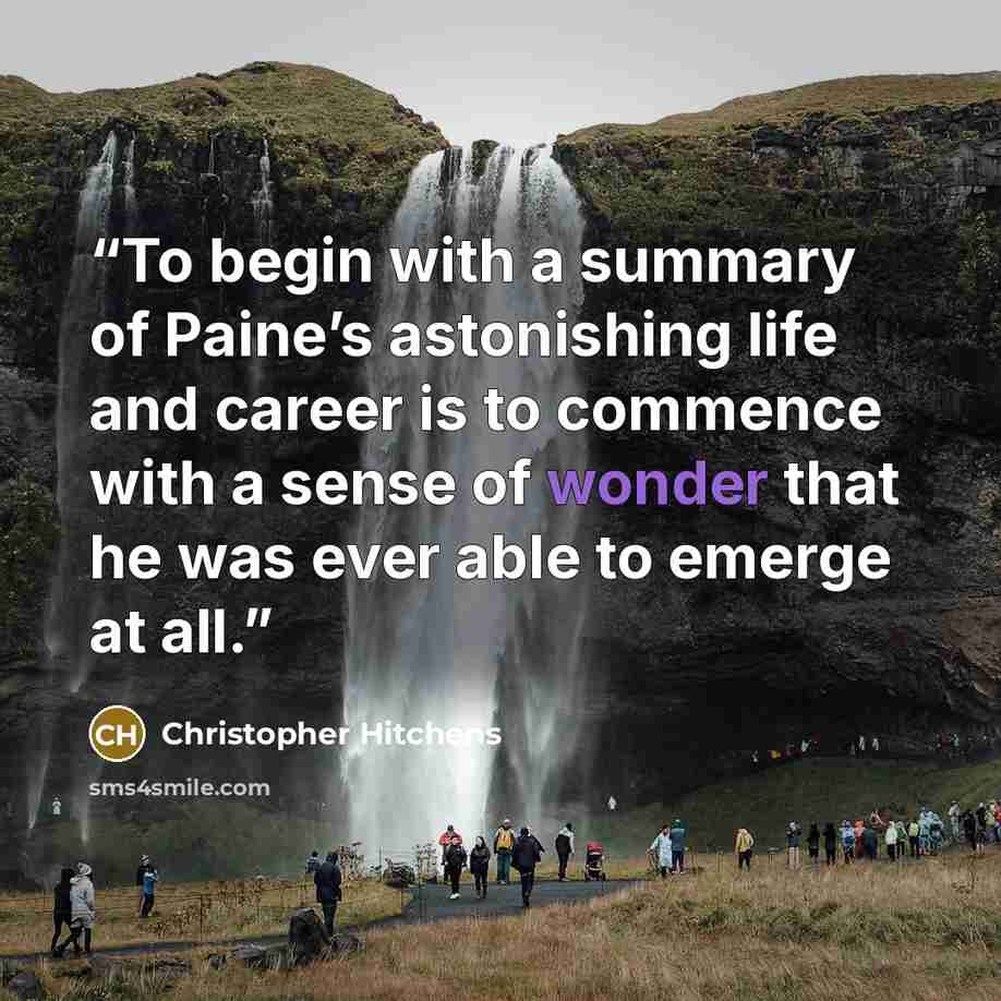“To begin with a summary of Paine’s astonishing life and career is to commence with a sense of wonder that he was ever able to emerge at all.” quote by Christopher Hitchens
