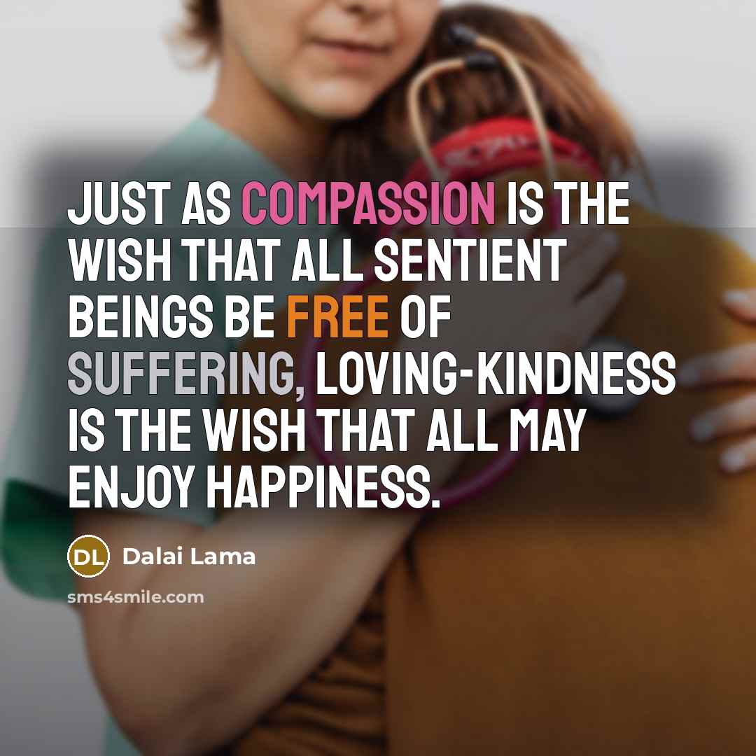 “Just as compassion is the wish that all sentient beings be free of suffering, loving-kindness is the wish that all may enjoy happiness.” quote by Dalai Lama