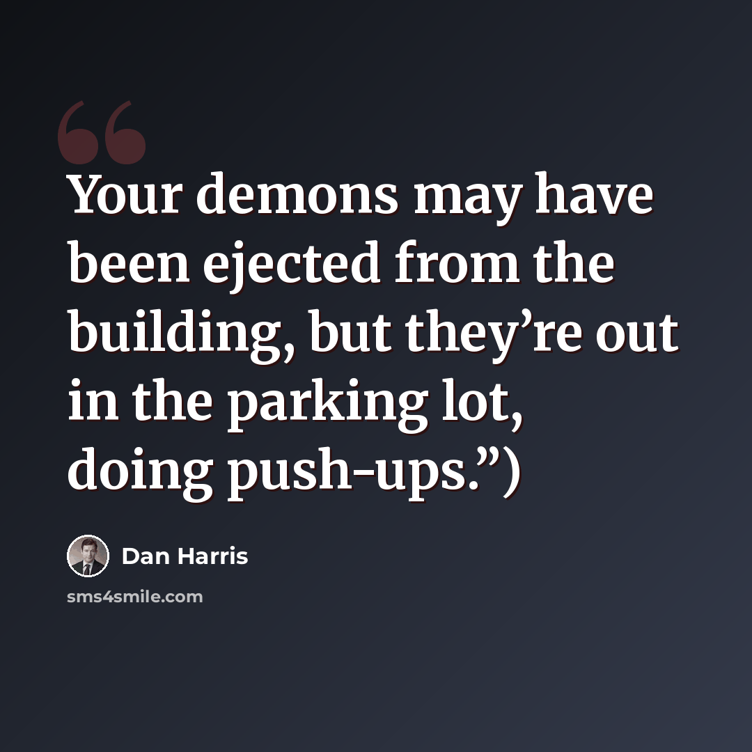 “Your demons may have been ejected from the building, but they’re out in the parking lot, doing push-ups.”)” quote by Dan Harris
