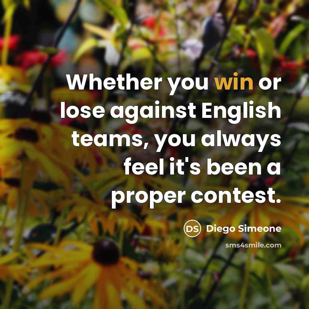 “Whether you win or lose against English teams, you always feel it's been a proper contest.” quote by Diego Simeone