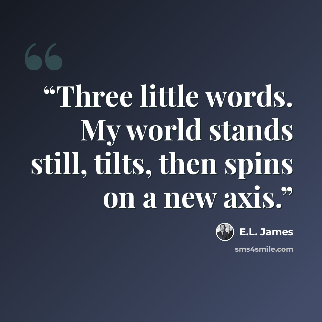 “Three little words. My world stands still, tilts, then spins on a new axis.” quote by E.L. James