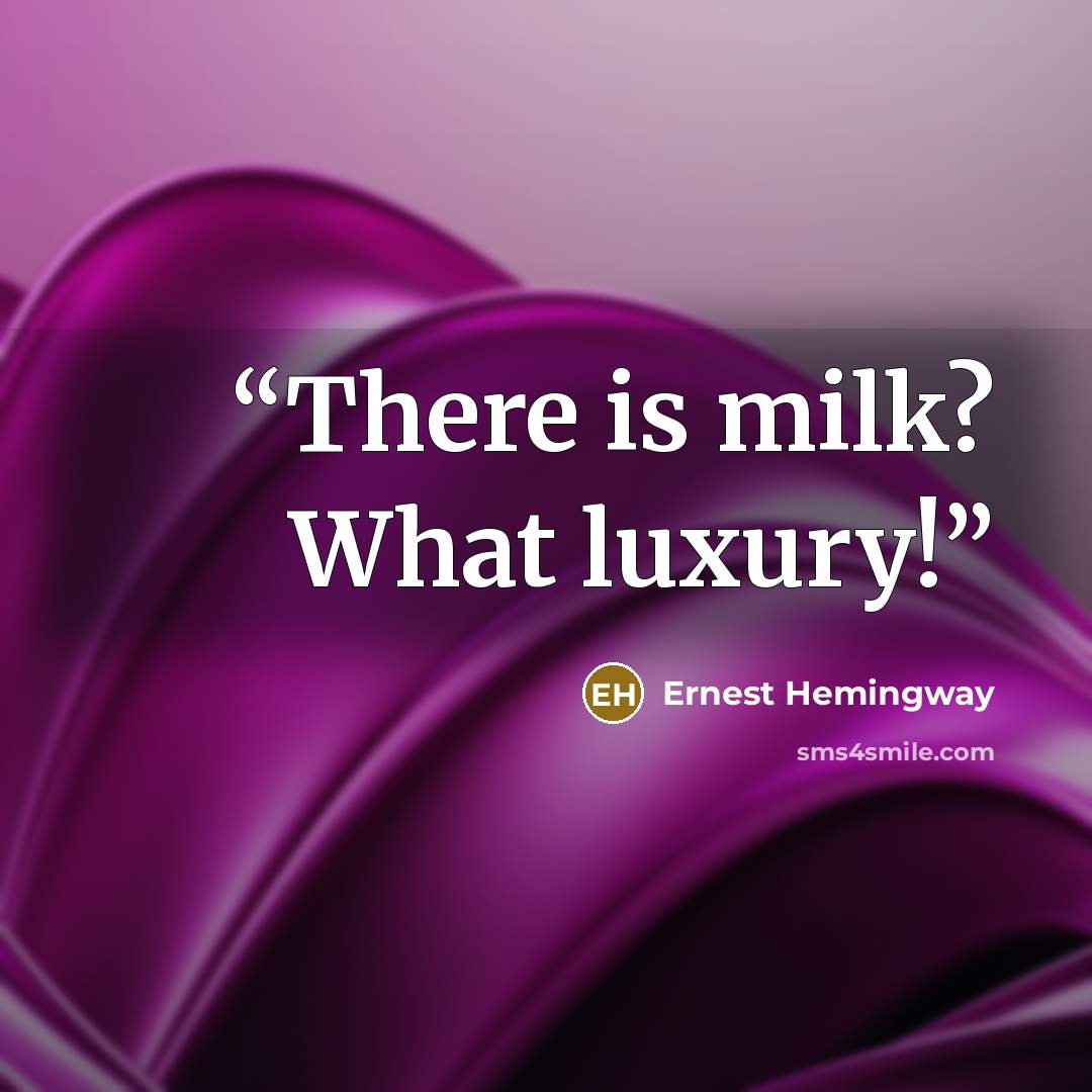 “There is milk? What luxury!” quote by Ernest Hemingway
