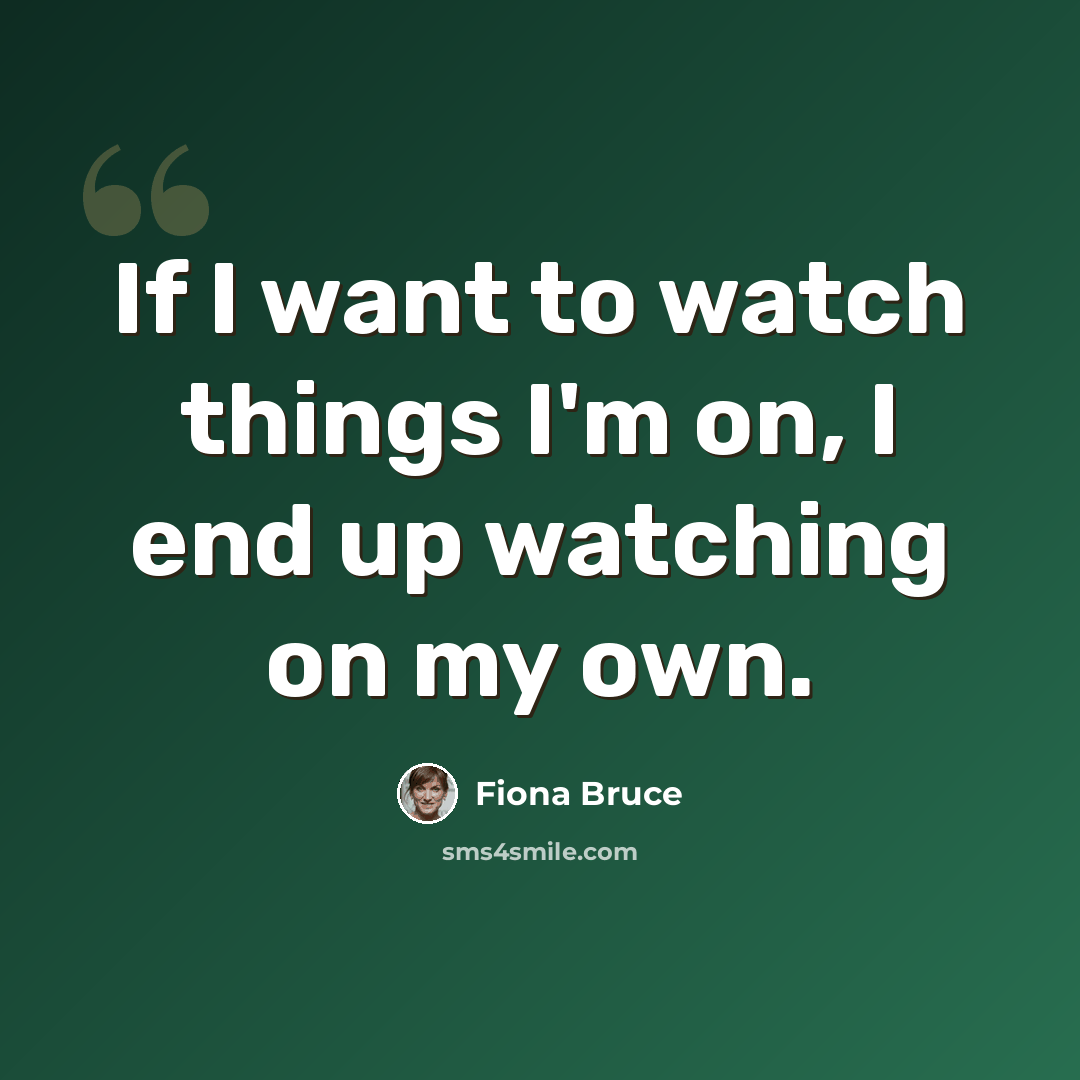 “If I want to watch things I'm on, I end up watching on my own.” quote by Fiona Bruce