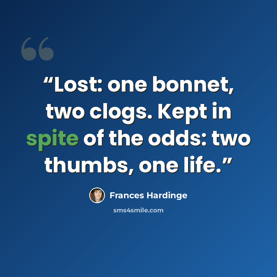 “Lost: one bonnet, two clogs. Kept in spite of the odds: two thumbs, one life.” quote by Frances Hardinge