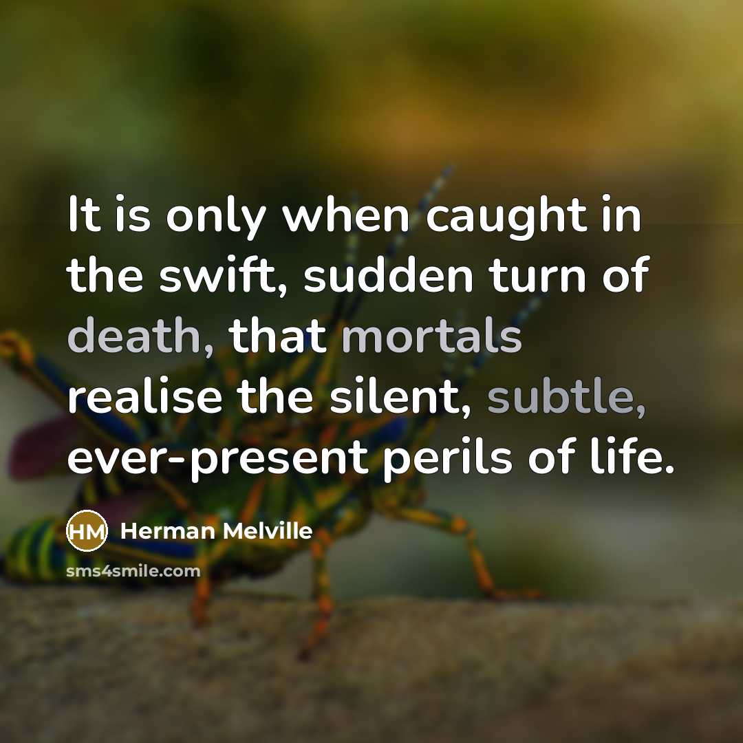 “It is only when caught in the swift, sudden turn of death, that mortals realise the silent, subtle, ever-present perils of life.” quote by Herman Melville
