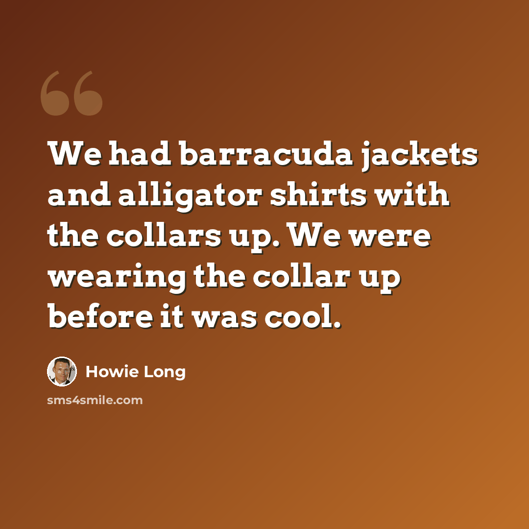 “We had barracuda jackets and alligator shirts with the collars up. We were wearing the collar up before it was cool.” quote by Howie Long