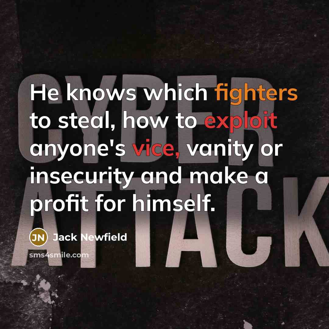 “He knows which fighters to steal, how to exploit anyone's vice, vanity or insecurity and make a profit for himself.” quote by Jack Newfield