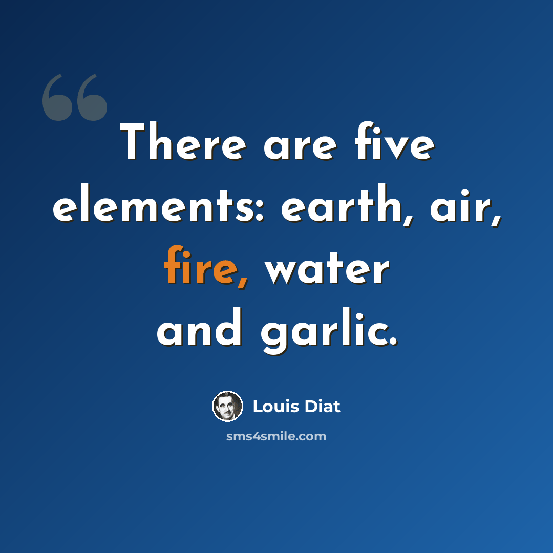 “There are five elements: earth, air, fire, water and garlic.” quote by Louis Diat
