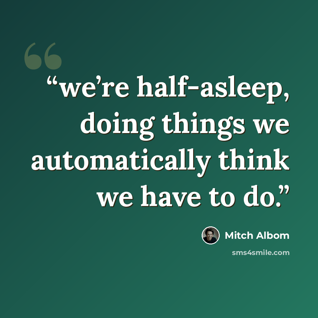 “we’re half-asleep, doing things we automatically think we have to do.” quote by Mitch Albom