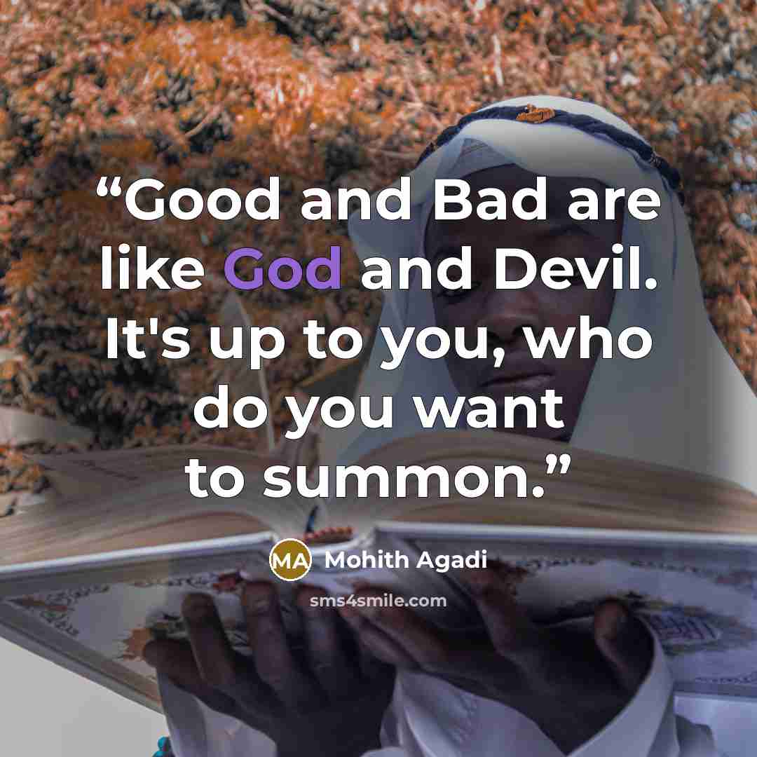 “Good and Bad are like God and Devil. It's up to you, who do you want to summon.” quote by Mohith Agadi