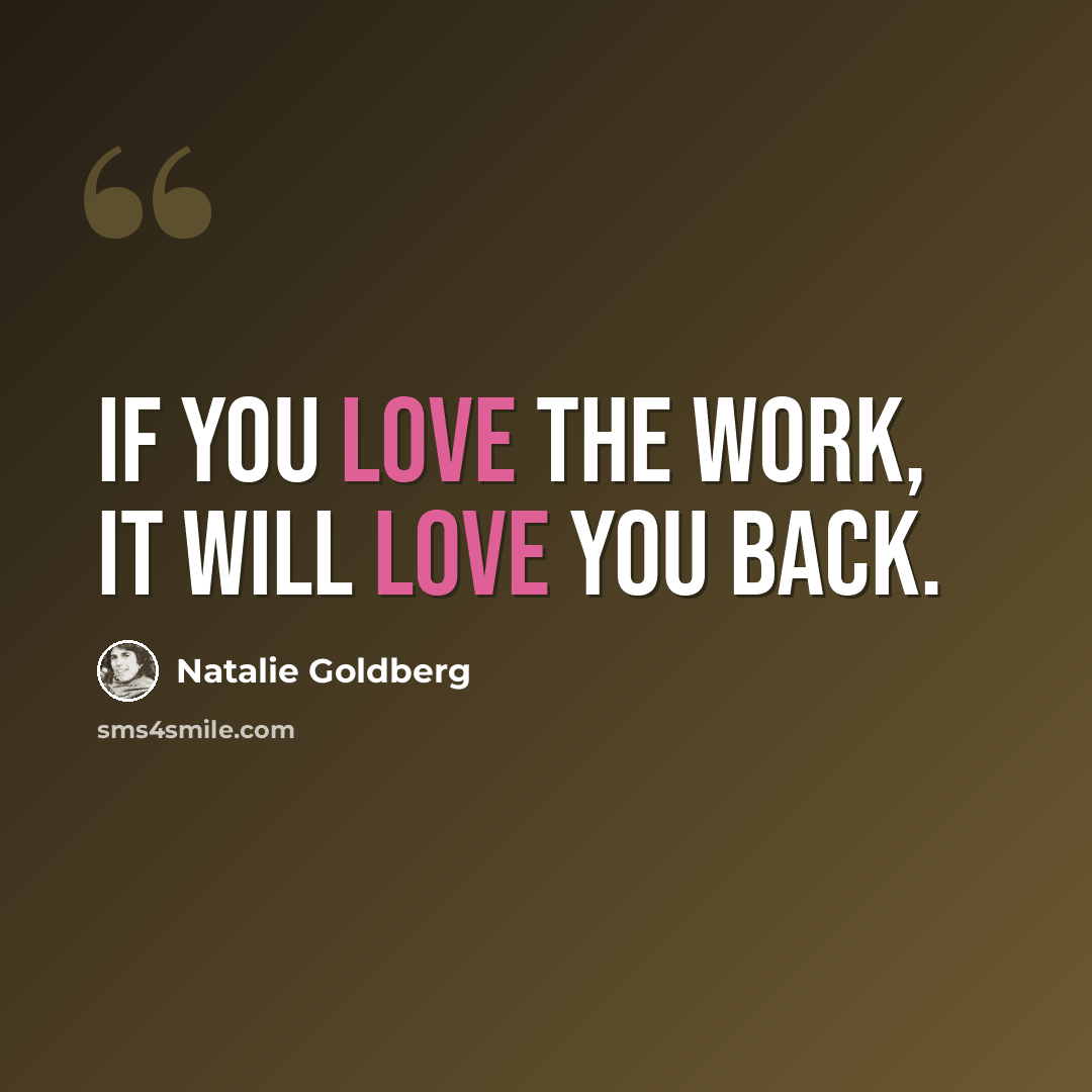 “If you love the work, it will love you back.” quote by Natalie Goldberg