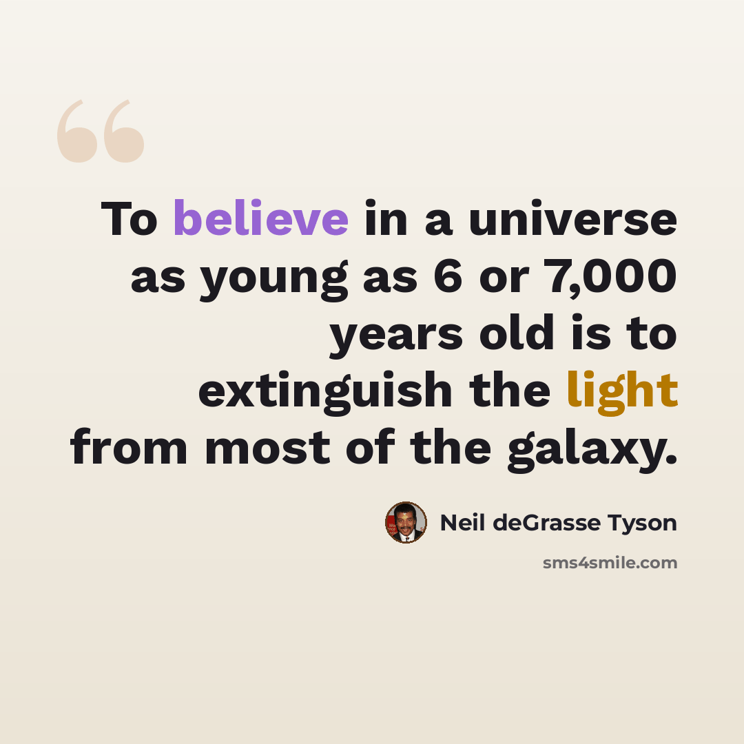 “To believe in a universe as young as 6 or 7,000 years old is to extinguish the light from most of the galaxy.” quote by Neil deGrasse Tyson