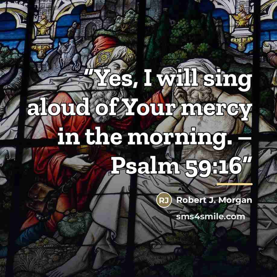 “Yes, I will sing aloud of Your mercy in the morning. – Psalm 59:16” quote by Robert J. Morgan