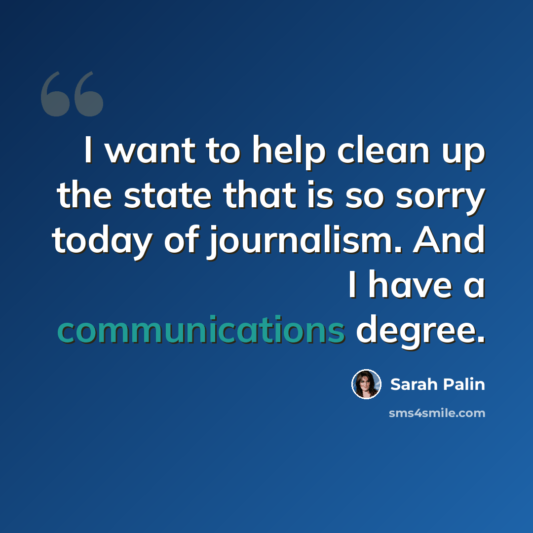 “I want to help clean up the state that is so sorry today of journalism. And I have a communications degree.” quote by Sarah Palin